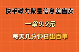 每天（12150期）快手磁力聚星信息差售卖，一单9.9.每天几分钟，日出百单08-15中创网