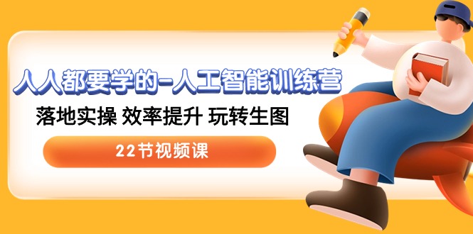 实战人工智能项目,人人都要学的-人工智能训练营,落地实操 效率提升 玩转生图 (22节视频课)