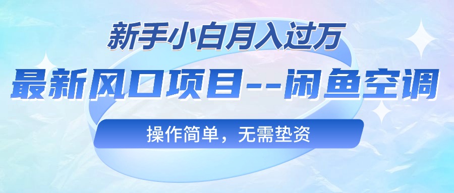 实操无货源项目,最新风口项目---闲鱼空调,新手小白月入过万,操作简单,无需垫资